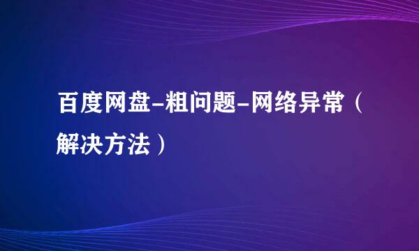 百度网盘-粗问题-网络异常（解决方法）