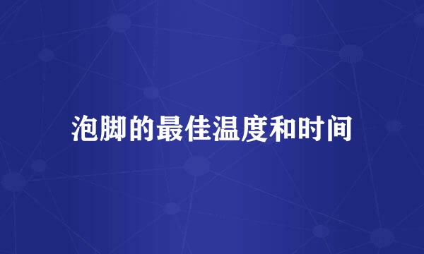 泡脚的最佳温度和时间