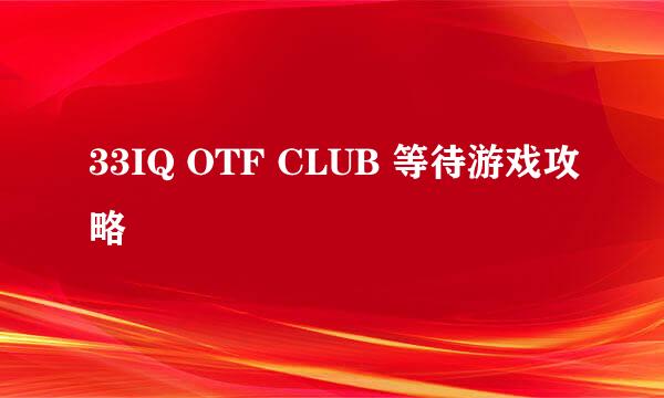 33IQ OTF CLUB 等待游戏攻略