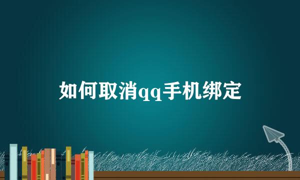 如何取消qq手机绑定