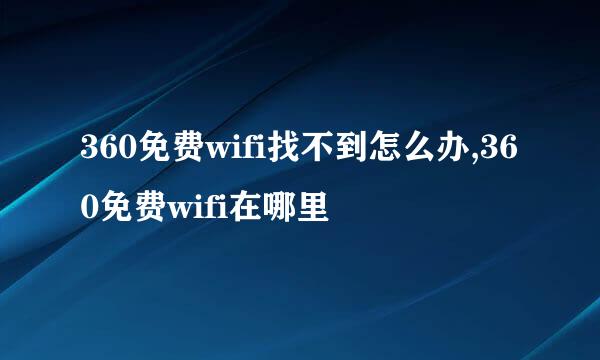 360免费wifi找不到怎么办,360免费wifi在哪里
