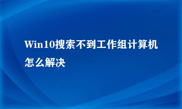 Win10搜索不到工作组计算机怎么解决