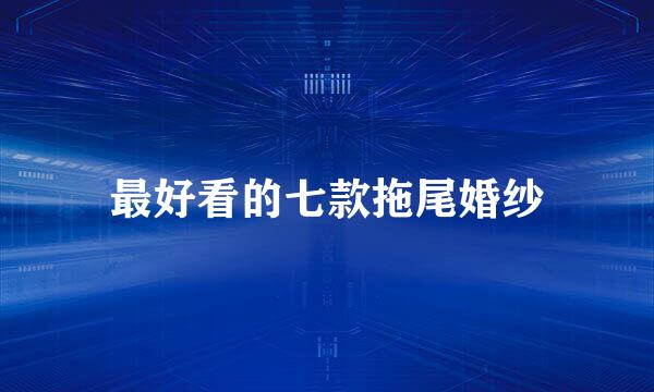 最好看的七款拖尾婚纱
