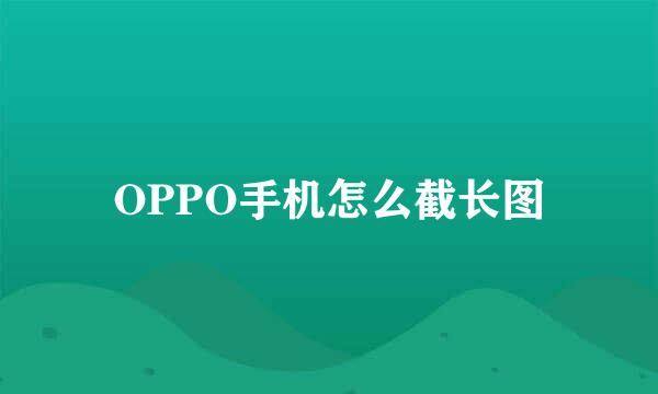OPPO手机怎么截长图