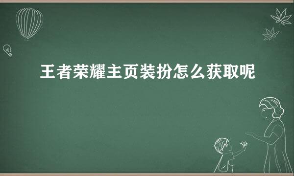 王者荣耀主页装扮怎么获取呢