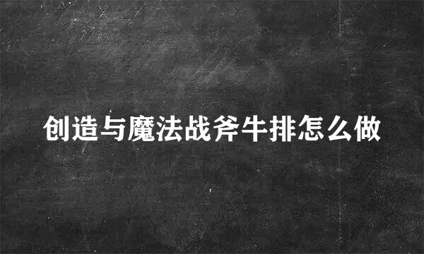 创造与魔法战斧牛排怎么做