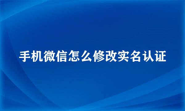手机微信怎么修改实名认证
