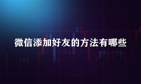 微信添加好友的方法有哪些
