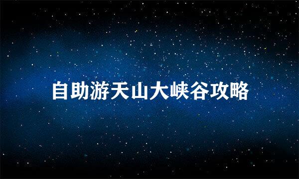 自助游天山大峡谷攻略