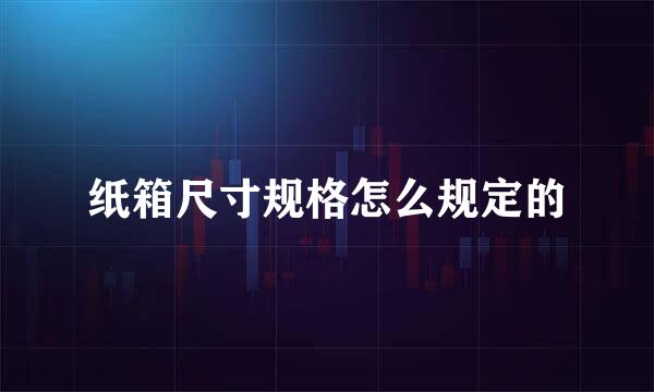 纸箱尺寸规格怎么规定的