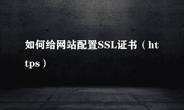 如何给网站配置SSL证书（https）