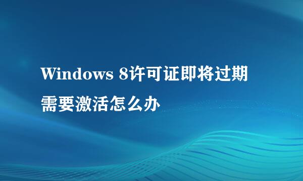 Windows 8许可证即将过期需要激活怎么办