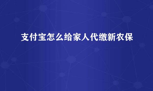 支付宝怎么给家人代缴新农保