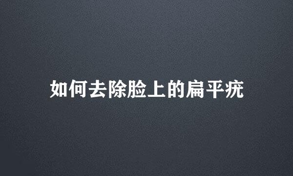 如何去除脸上的扁平疣