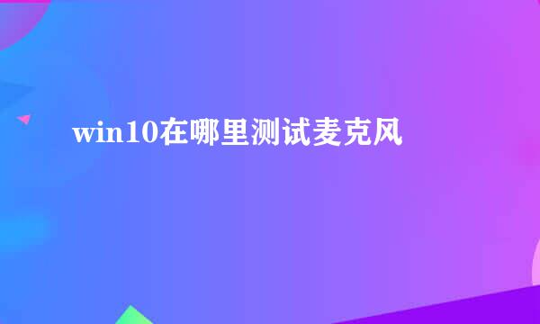 win10在哪里测试麦克风