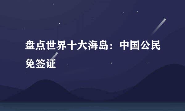 盘点世界十大海岛：中国公民免签证