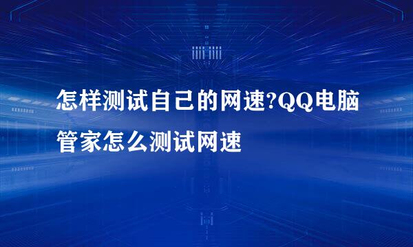 怎样测试自己的网速?QQ电脑管家怎么测试网速