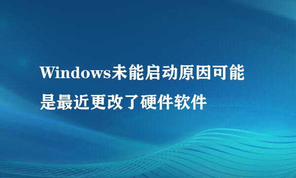 Windows未能启动原因可能是最近更改了硬件软件