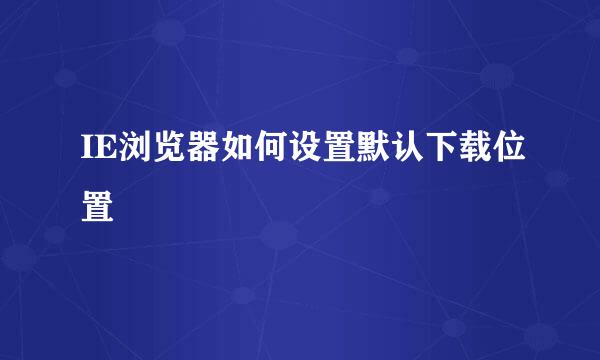 IE浏览器如何设置默认下载位置