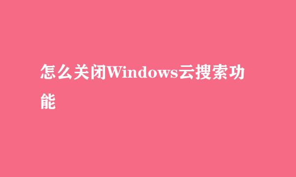 怎么关闭Windows云搜索功能
