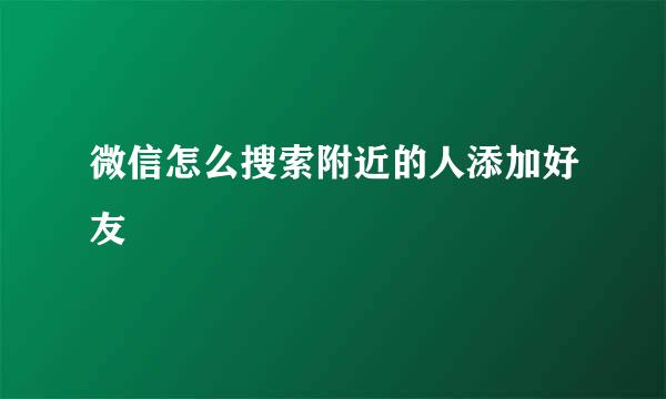 微信怎么搜索附近的人添加好友