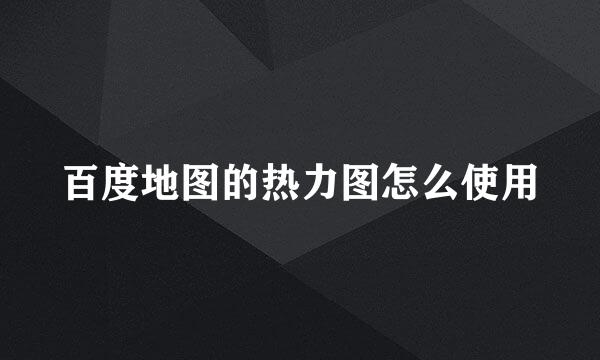 百度地图的热力图怎么使用