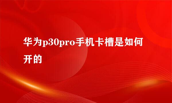 华为p30pro手机卡槽是如何开的