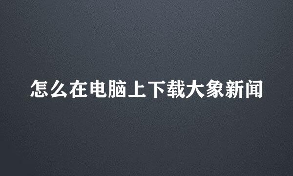 怎么在电脑上下载大象新闻
