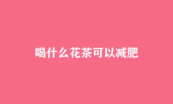 喝什么花茶可以减肥