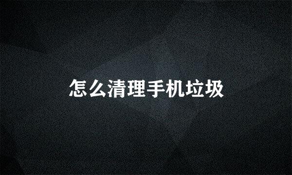 怎么清理手机垃圾