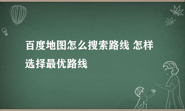 百度地图怎么搜索路线 怎样选择最优路线
