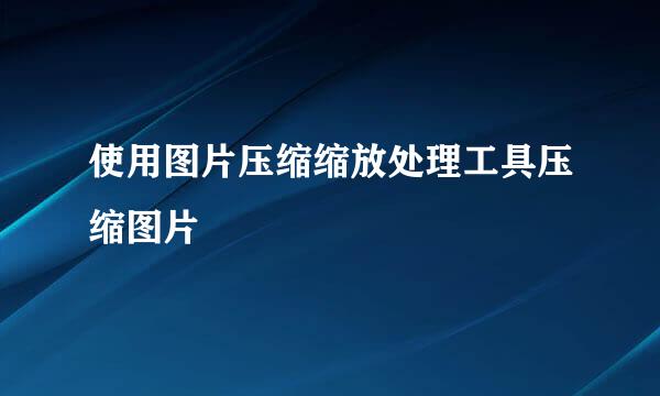 使用图片压缩缩放处理工具压缩图片