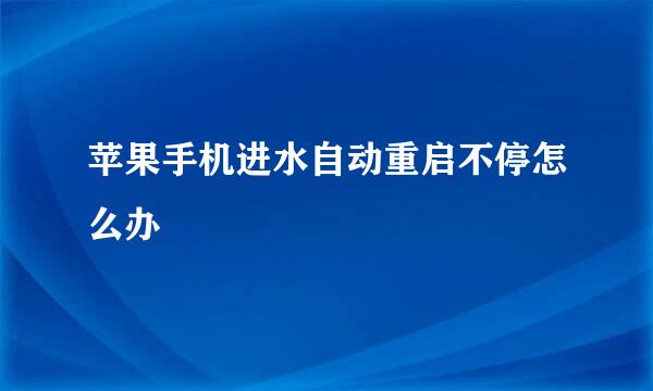 苹果手机进水自动重启不停怎么办
