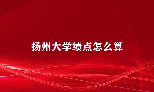 扬州大学绩点怎么算