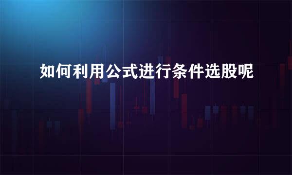 如何利用公式进行条件选股呢