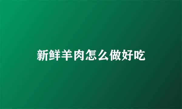 新鲜羊肉怎么做好吃