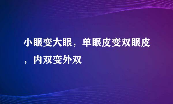 小眼变大眼，单眼皮变双眼皮，内双变外双