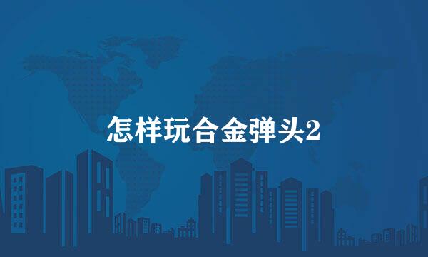 怎样玩合金弹头2