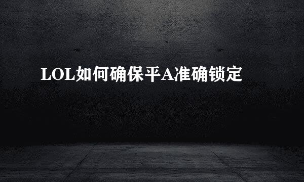 LOL如何确保平A准确锁定