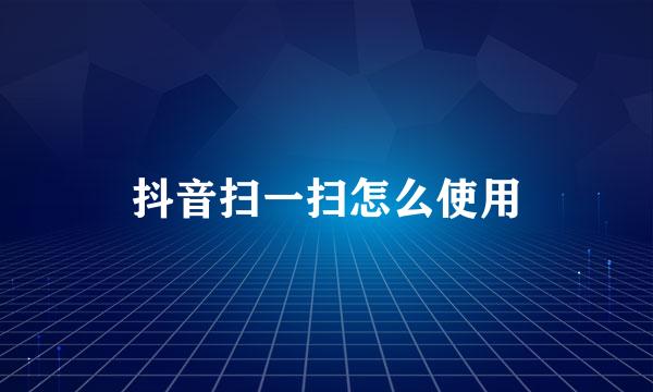 抖音扫一扫怎么使用