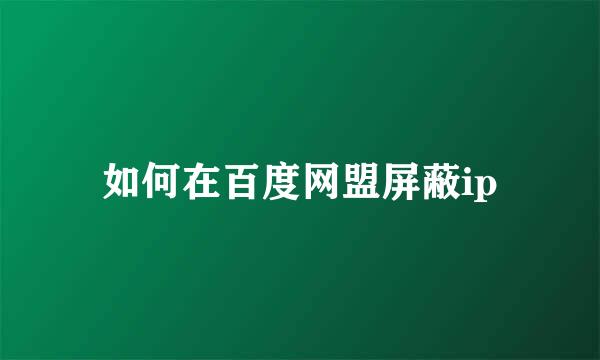 如何在百度网盟屏蔽ip