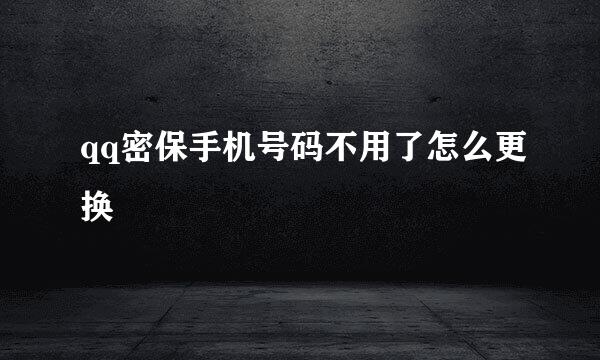 qq密保手机号码不用了怎么更换