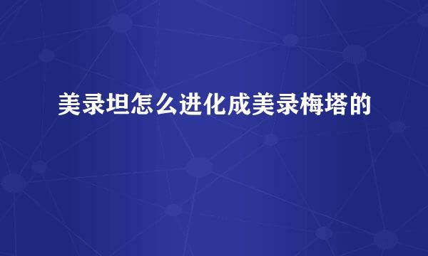 美录坦怎么进化成美录梅塔的
