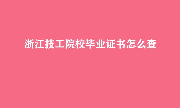 浙江技工院校毕业证书怎么查