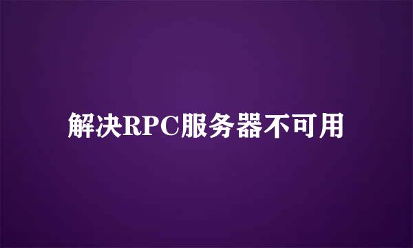 解决RPC服务器不可用