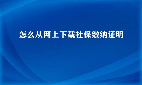 怎么从网上下载社保缴纳证明
