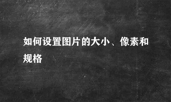 如何设置图片的大小、像素和规格