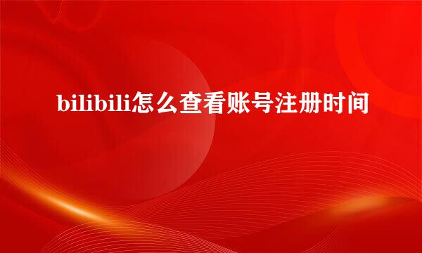 bilibili怎么查看账号注册时间