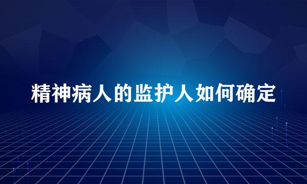 精神病人的监护人如何确定