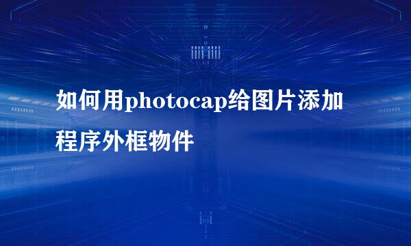 如何用photocap给图片添加程序外框物件
